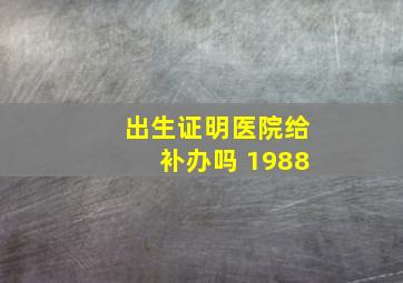 出生证明医院给补办吗 1988